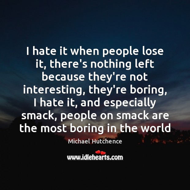 I hate it when people lose it, there’s nothing left because they’re Michael Hutchence Picture Quote