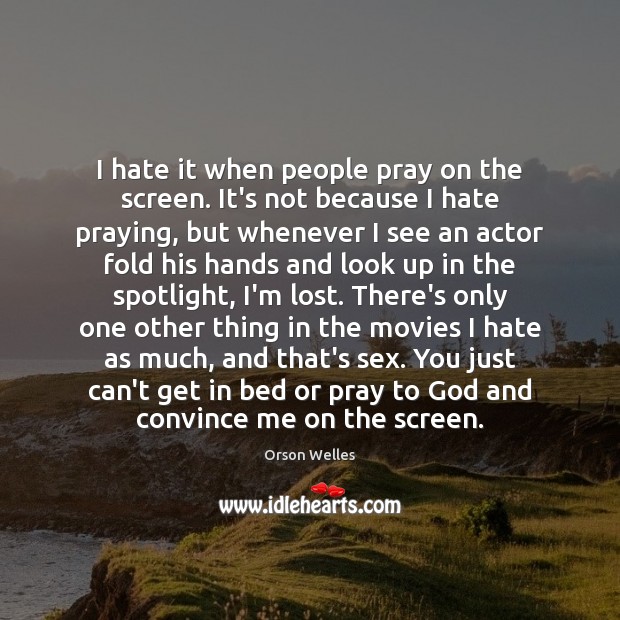 I hate it when people pray on the screen. It’s not because Orson Welles Picture Quote