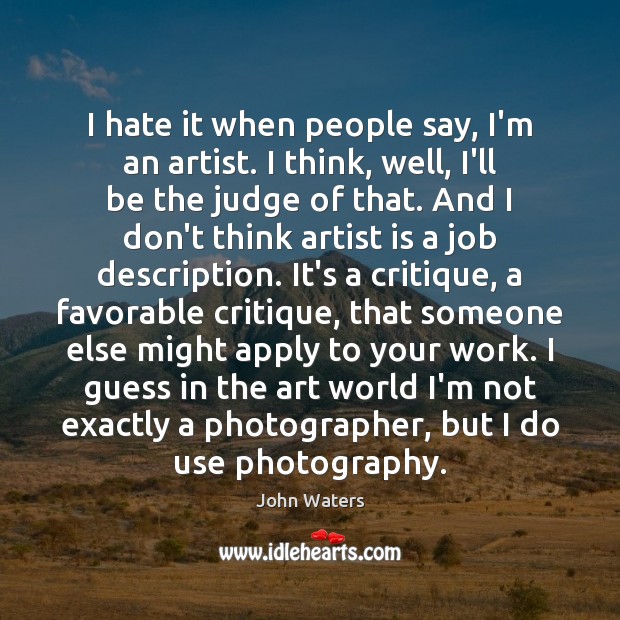 I hate it when people say, I’m an artist. I think, well, John Waters Picture Quote