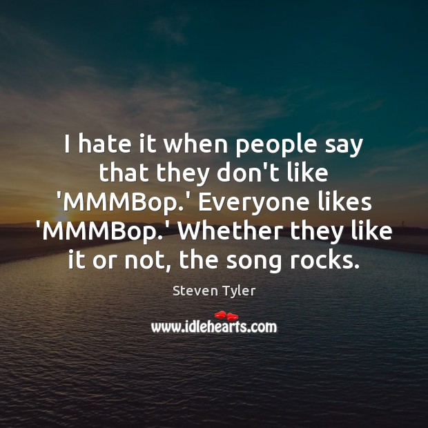 I hate it when people say that they don’t like ‘MMMBop.’ Steven Tyler Picture Quote