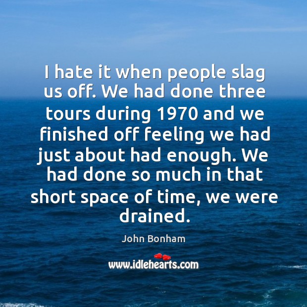 I hate it when people slag us off. We had done three tours during 1970 and we finished off Image