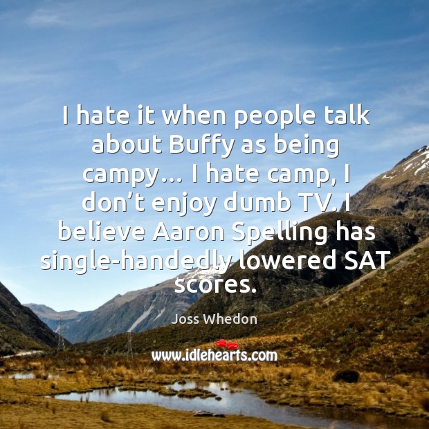 I hate it when people talk about buffy as being campy… I hate camp, I don’t enjoy dumb tv. Joss Whedon Picture Quote