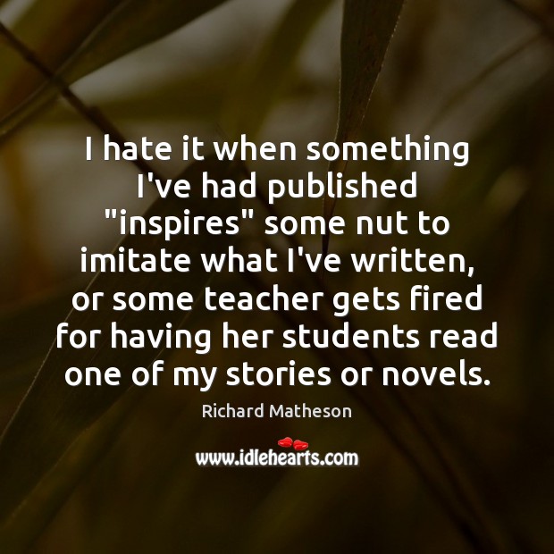I hate it when something I’ve had published “inspires” some nut to Richard Matheson Picture Quote