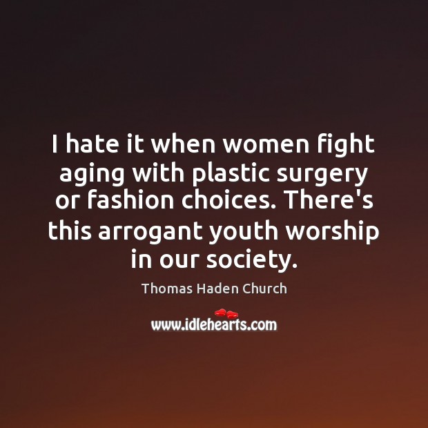 I hate it when women fight aging with plastic surgery or fashion Thomas Haden Church Picture Quote