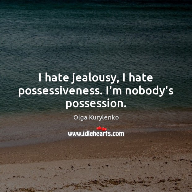 I hate jealousy, I hate possessiveness. I’m nobody’s possession. Olga Kurylenko Picture Quote
