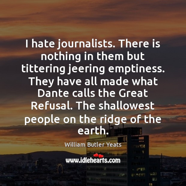 I hate journalists. There is nothing in them but tittering jeering emptiness. Hate Quotes Image