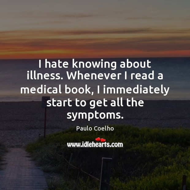I hate knowing about illness. Whenever I read a medical book, I Medical Quotes Image