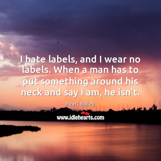 I hate labels, and I wear no labels. When a man has Pearl Bailey Picture Quote