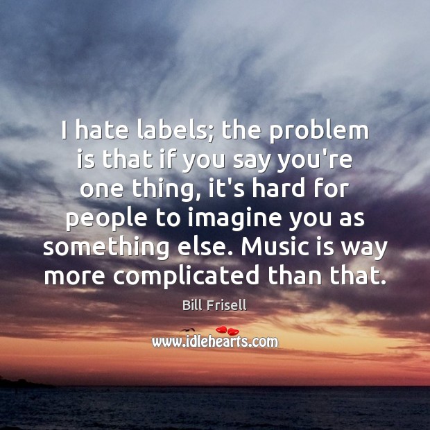 I hate labels; the problem is that if you say you’re one Hate Quotes Image