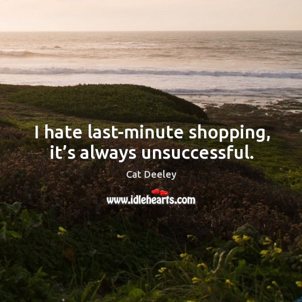 I hate last-minute shopping, it’s always unsuccessful. Cat Deeley Picture Quote