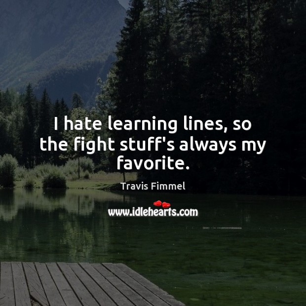 I hate learning lines, so the fight stuff’s always my favorite. Travis Fimmel Picture Quote