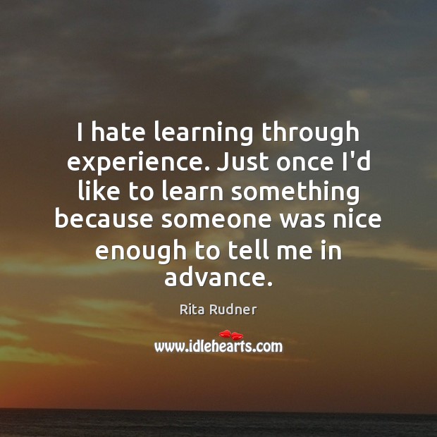 I hate learning through experience. Just once I’d like to learn something Rita Rudner Picture Quote