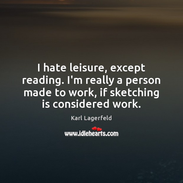 I hate leisure, except reading. I’m really a person made to work, Karl Lagerfeld Picture Quote
