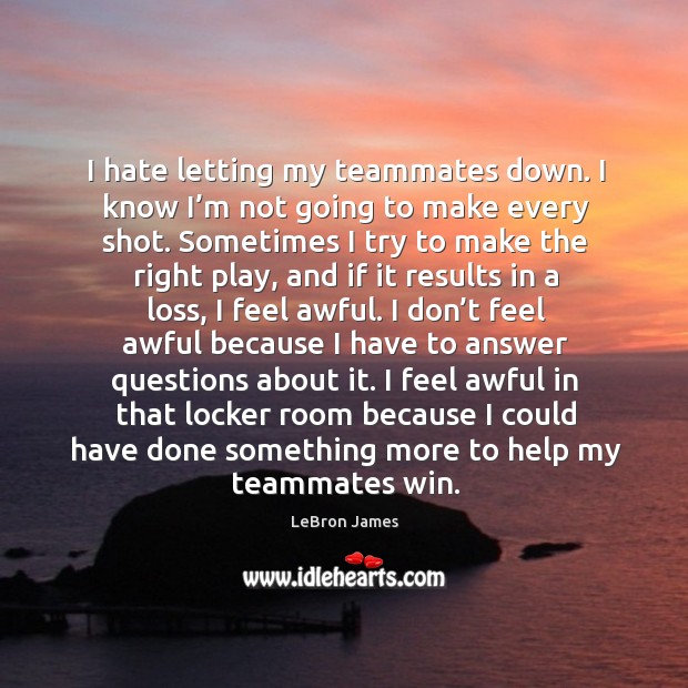 I hate letting my teammates down. I know I’m not going to make every shot. Hate Quotes Image