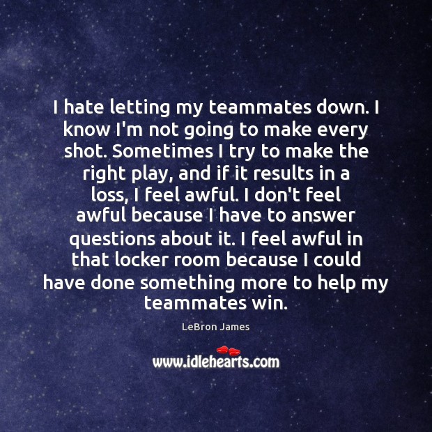 I hate letting my teammates down. I know I’m not going to LeBron James Picture Quote