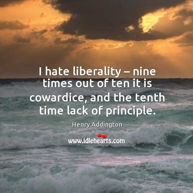 I hate liberality – nine times out of ten it is cowardice, and the tenth time lack of principle. Image