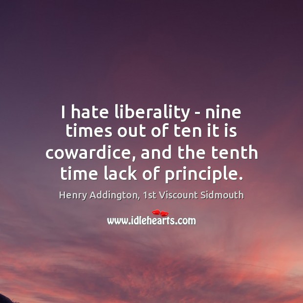 I hate liberality – nine times out of ten it is cowardice, Henry Addington, 1st Viscount Sidmouth Picture Quote