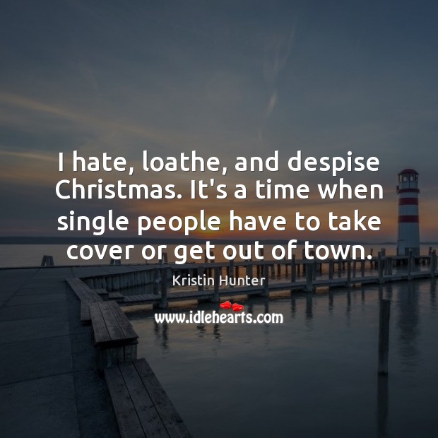 I hate, loathe, and despise Christmas. It’s a time when single people Kristin Hunter Picture Quote