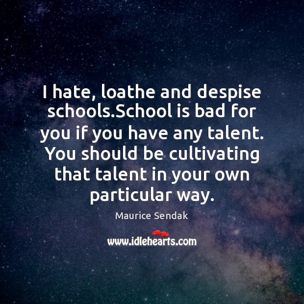 I hate, loathe and despise schools.School is bad for you if School Quotes Image