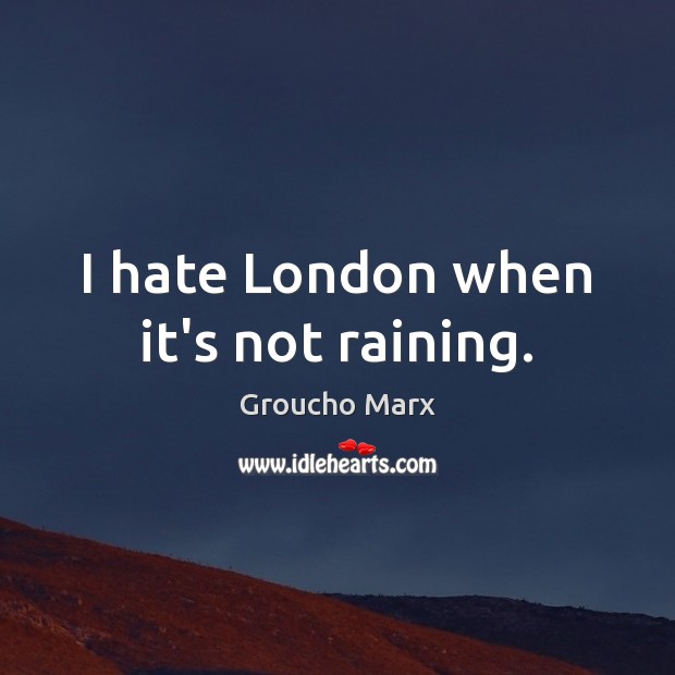 I hate London when it’s not raining. Groucho Marx Picture Quote