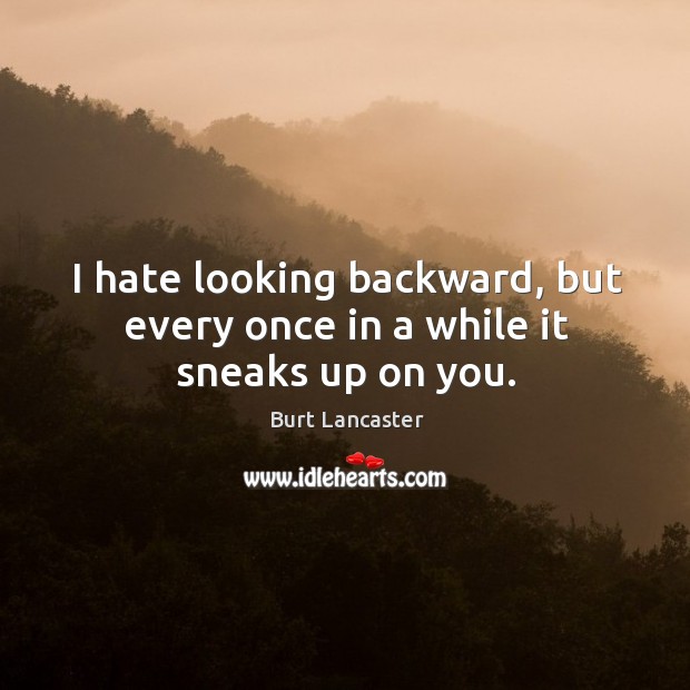 I hate looking backward, but every once in a while it sneaks up on you. Burt Lancaster Picture Quote