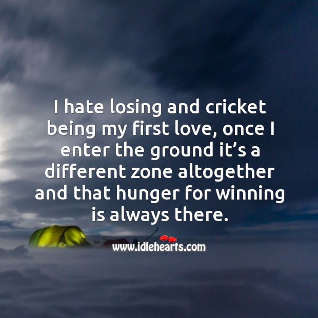 I hate losing and cricket being my first love, once I enter the ground it’s a different Image