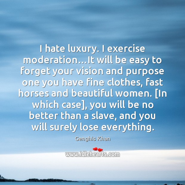 I hate luxury. I exercise moderation…It will be easy to forget Genghis Khan Picture Quote
