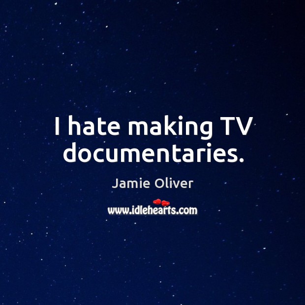 I hate making tv documentaries. Jamie Oliver Picture Quote