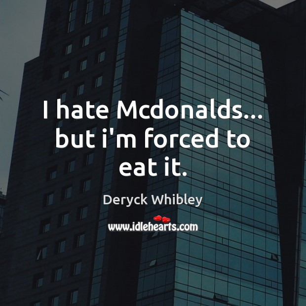 I hate Mcdonalds… but i’m forced to eat it. Deryck Whibley Picture Quote