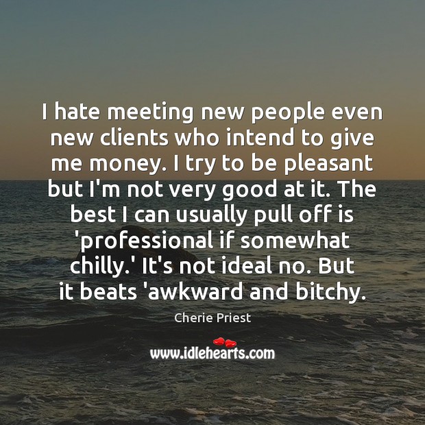 I hate meeting new people even new clients who intend to give Cherie Priest Picture Quote