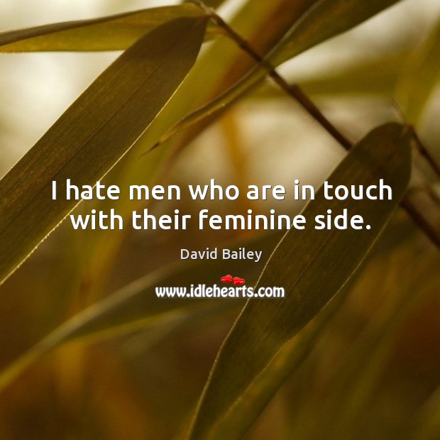 I hate men who are in touch with their feminine side. David Bailey Picture Quote
