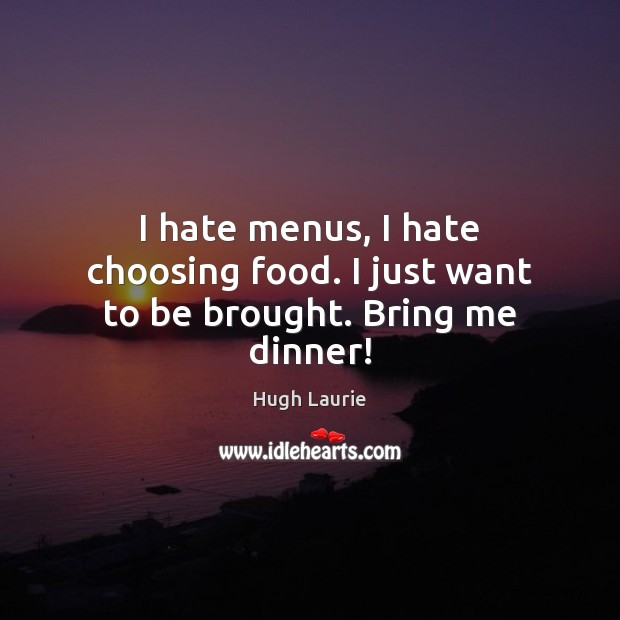 I hate menus, I hate choosing food. I just want to be brought. Bring me dinner! Image