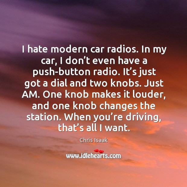 I hate modern car radios. In my car, I don’t even have a push-button radio. Chris Isaak Picture Quote