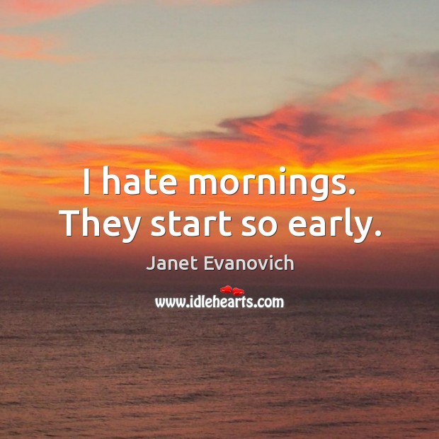 I hate mornings. They start so early. Janet Evanovich Picture Quote