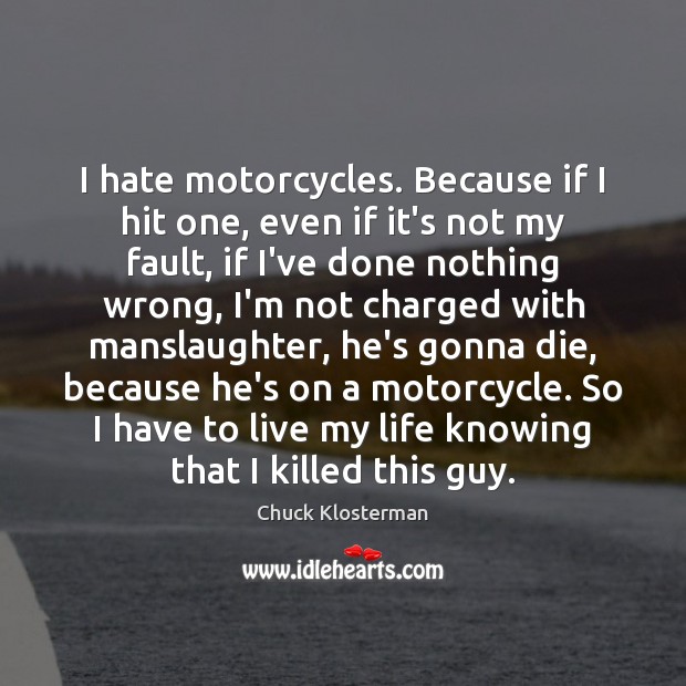 I hate motorcycles. Because if I hit one, even if it’s not Chuck Klosterman Picture Quote