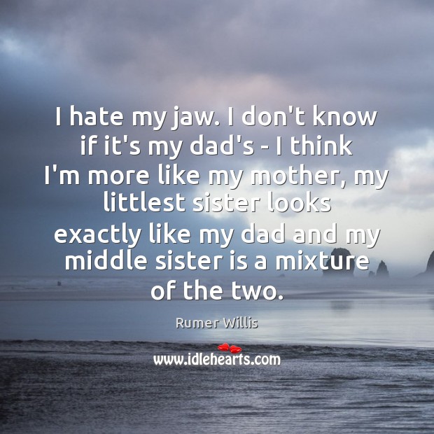 I hate my jaw. I don’t know if it’s my dad’s – Sister Quotes Image