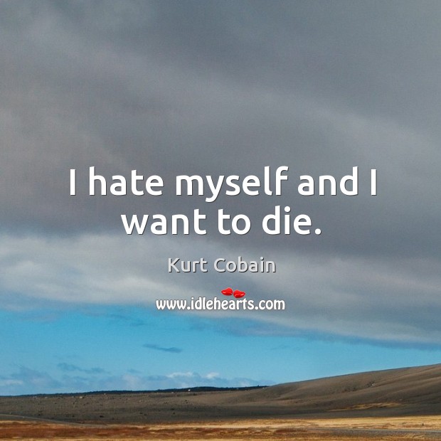 I hate myself and I want to die. Kurt Cobain Picture Quote