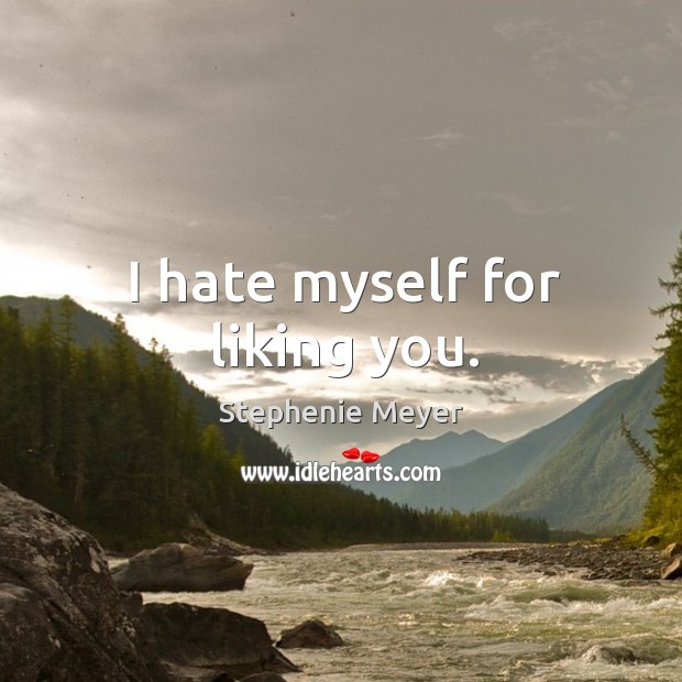 I hate myself for liking you. Stephenie Meyer Picture Quote