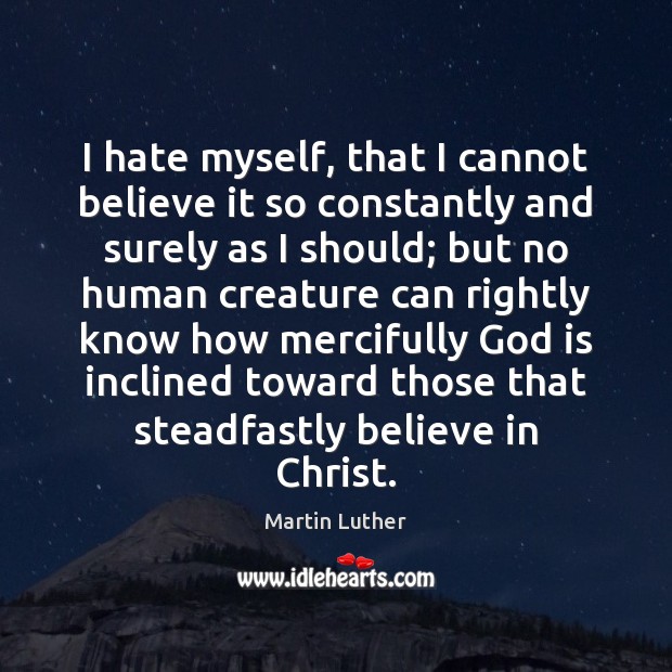 I hate myself, that I cannot believe it so constantly and surely Martin Luther Picture Quote