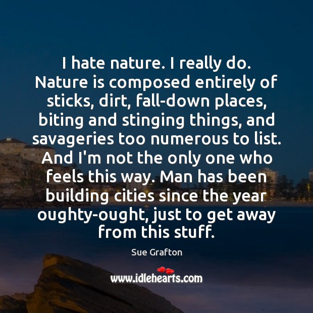 I hate nature. I really do. Nature is composed entirely of sticks, Sue Grafton Picture Quote