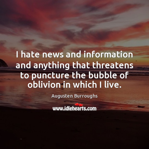 I hate news and information and anything that threatens to puncture the Augusten Burroughs Picture Quote