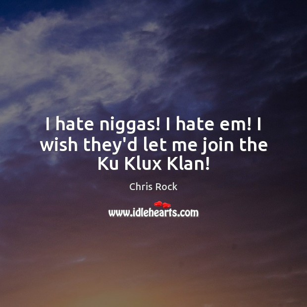 I hate niggas! I hate em! I wish they’d let me join the Ku Klux Klan! Chris Rock Picture Quote