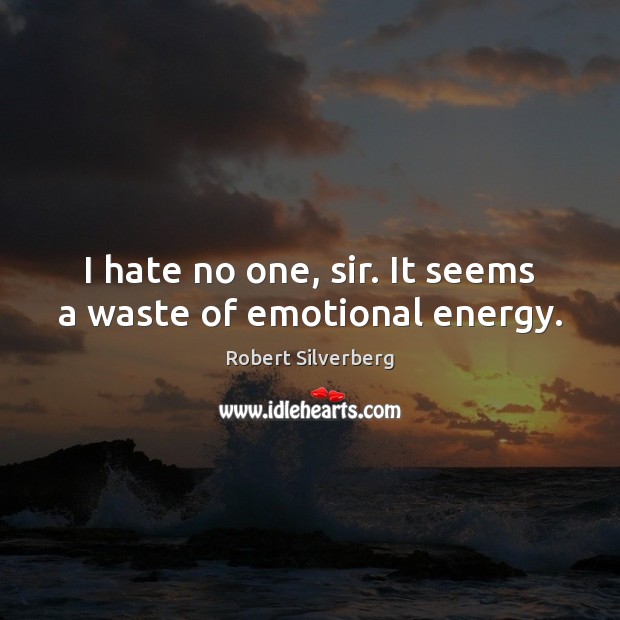 I hate no one, sir. It seems a waste of emotional energy. Robert Silverberg Picture Quote