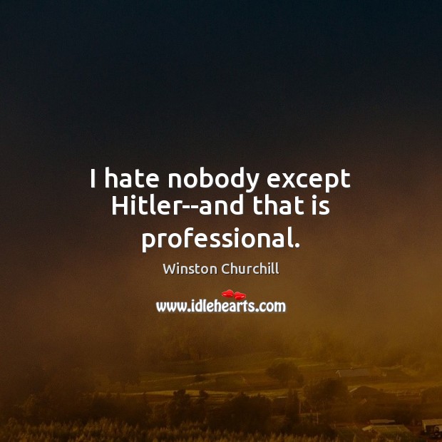 I hate nobody except Hitler–and that is professional. Image