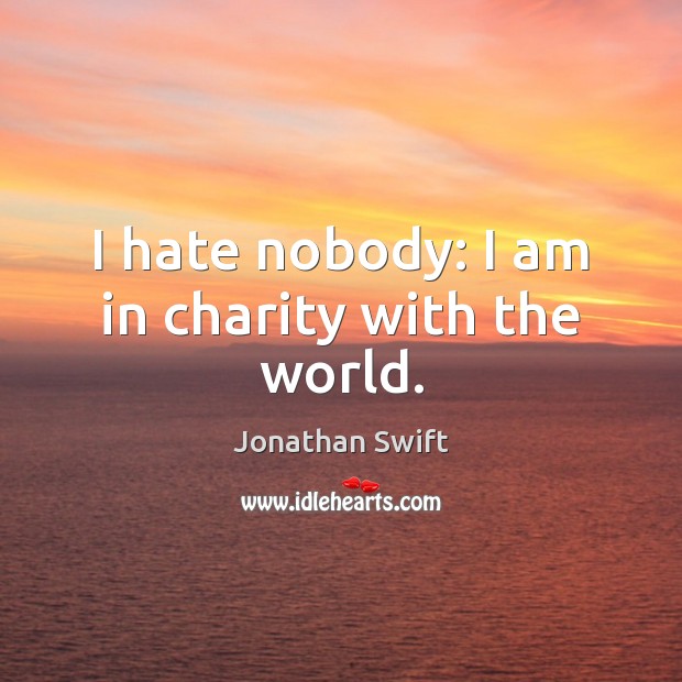 I hate nobody: I am in charity with the world. Jonathan Swift Picture Quote