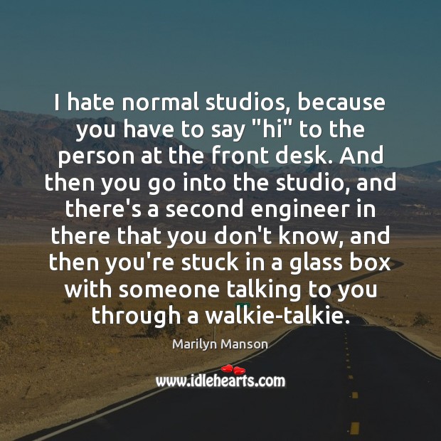 I hate normal studios, because you have to say “hi” to the Marilyn Manson Picture Quote