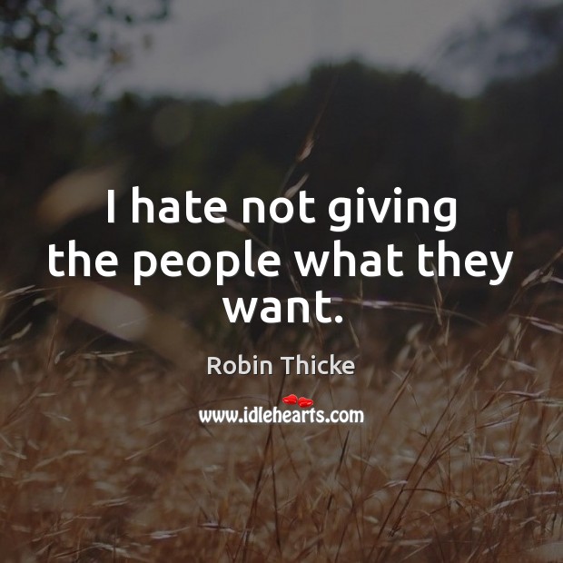 I hate not giving the people what they want. Robin Thicke Picture Quote
