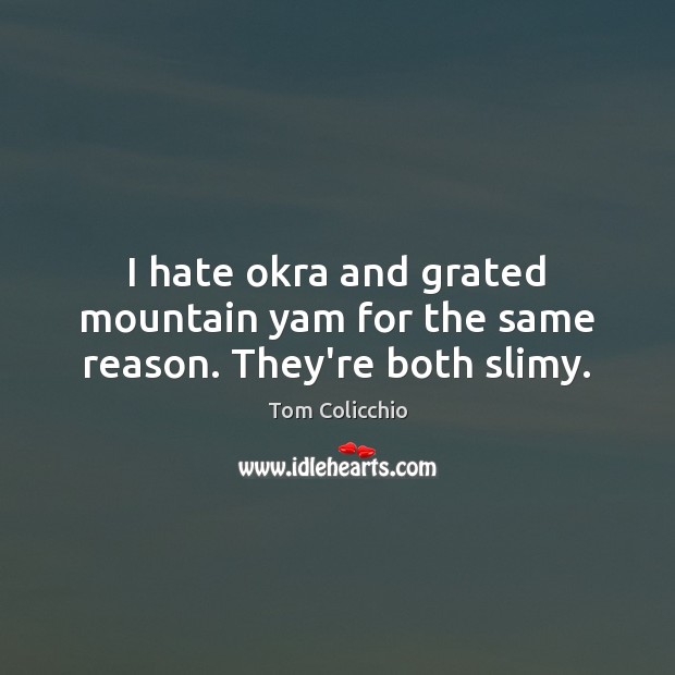 I hate okra and grated mountain yam for the same reason. They’re both slimy. Tom Colicchio Picture Quote