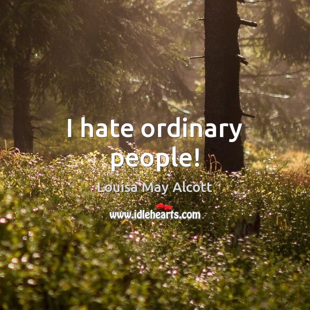 I hate ordinary people! Louisa May Alcott Picture Quote