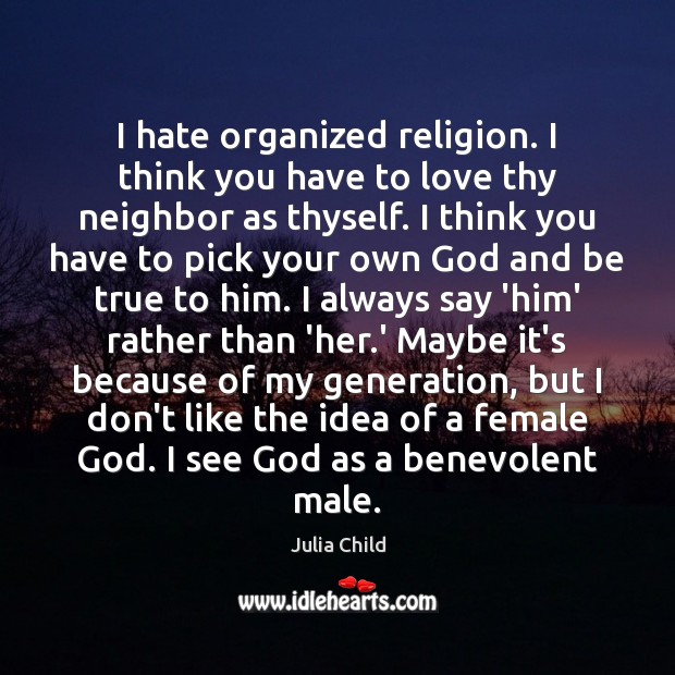 I hate organized religion. I think you have to love thy neighbor Julia Child Picture Quote